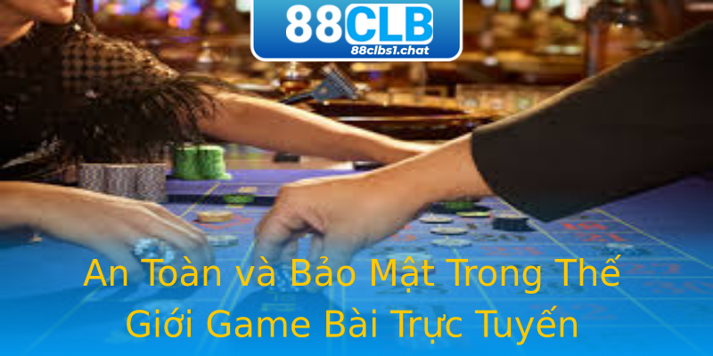 An Toàn và Bảo Mật Trong Thế Giới Game Bài Trực Tuyến