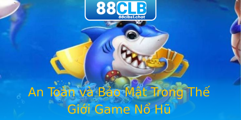 An Toàn và Bảo Mật Trong Thế Giới Game Nổ Hũ