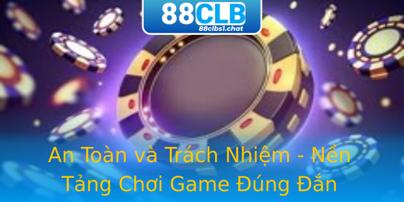 An Toàn và Trách Nhiệm - Nền Tảng Chơi Game Đúng Đắn