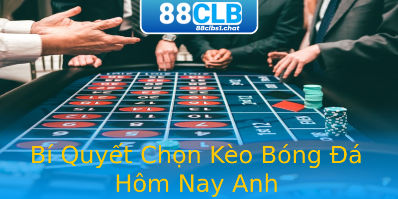 Bí Quyết Chọn Kèo Bóng Đá Hôm Nay Anh