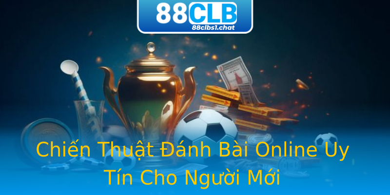 Chiến Thuật Đánh Bài Online Uy Tín Cho Người Mới
