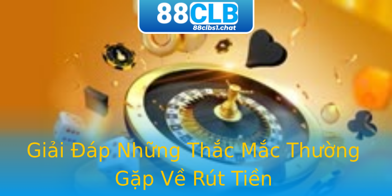 Giải Đáp Những Thắc Mắc Thường Gặp Về Rút Tiền