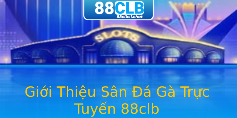 Giới Thiệu Sân Đá Gà Trực Tuyến 88clb