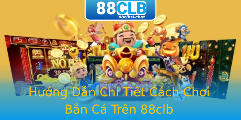 Hướng Dẫn Chi Tiết Cách Chơi Bắn Cá Trên 88clb