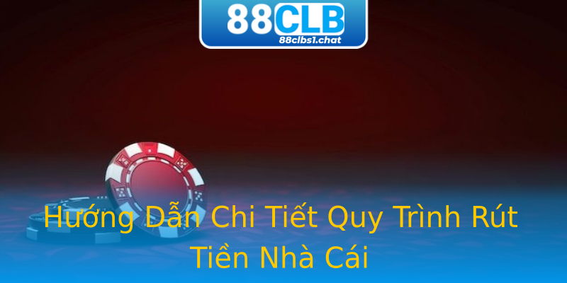 Hướng Dẫn Chi Tiết Quy Trình Rút Tiền Nhà Cái