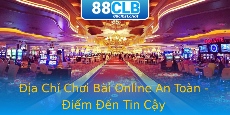 Địa Chỉ Chơi Bài Online An Toàn - Điểm Đến Tin Cậy