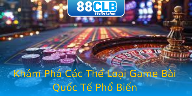 Khám Phá Các Thể Loại Game Bài Quốc Tế Phổ Biến