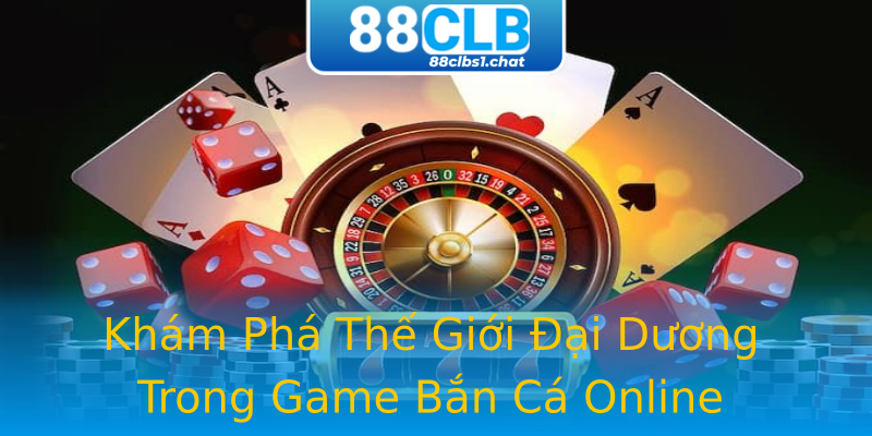 Khám Phá Thế Giới Đại Dương Trong Game Bắn Cá Online Khám Phá Thế Giới Đại Dương Trong Game Bắn Cá Online