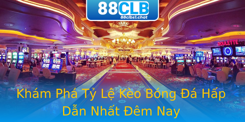 Khám Phá Tỷ Lệ Kèo Bóng Đá Hấp Dẫn Nhất Đêm Nay