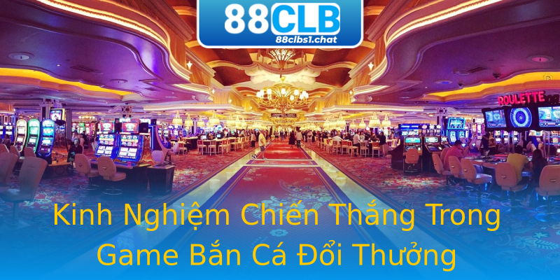 Kinh Nghiệm Chiến Thắng Trong Game Bắn Cá Đổi Thưởng