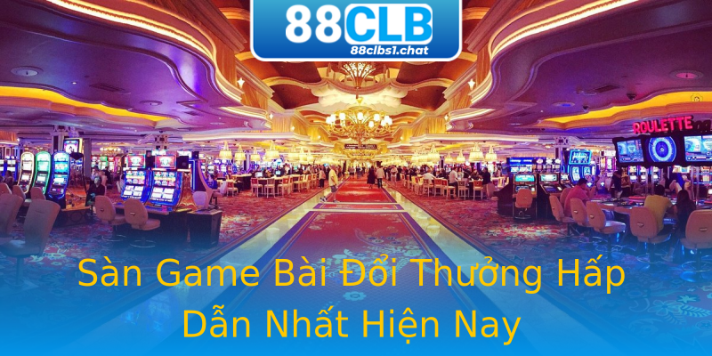 Sàn Game Bài Đổi Thưởng Hấp Dẫn Nhất Hiện Nay