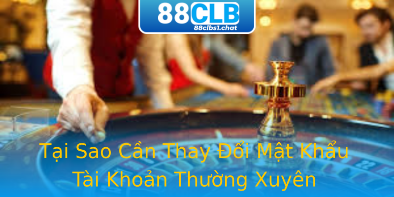 Tại Sao Cần Thay Đổi Mật Khẩu Tài Khoản Thường Xuyên Tại Sao Cần Thay Đổi Mật Khẩu Tài Khoản Thường Xuyên