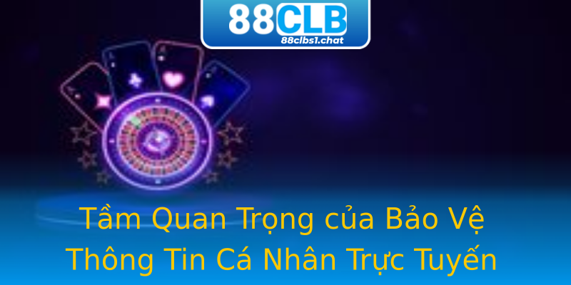 Tầm Quan Trọng của Bảo Vệ Thông Tin Cá Nhân Trực Tuyến
