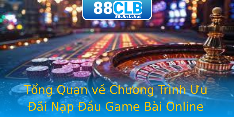 Tổng Quan về Chương Trình Ưu Đãi Nạp Đầu Game Bài Online