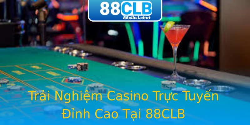 Trải Nghiệm Casino Trực Tuyến Đỉnh Cao Tại 88CLB